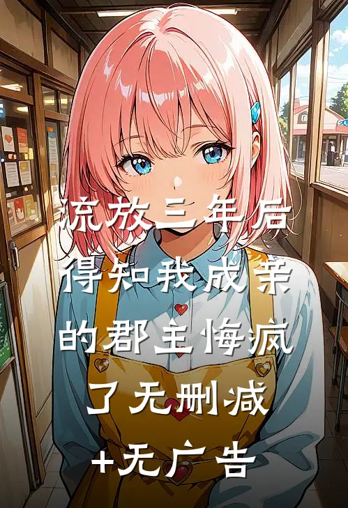 流放三年后，得知我成亲的郡主悔疯了无删减+无广告
