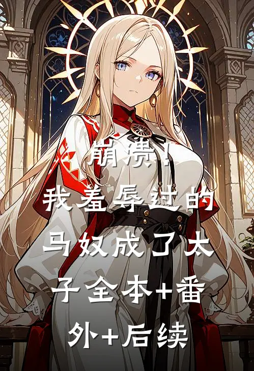 崩溃！我羞辱过的马奴成了太子:全本+番外+后续