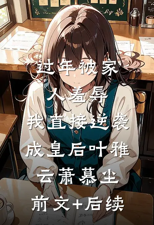 过年被家人羞辱，我直接逆袭成皇后叶雅云萧慕尘:前文+后续
