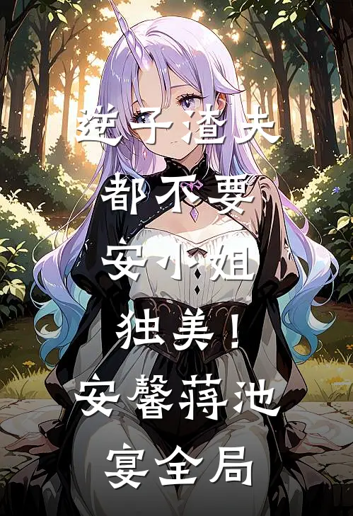 逆子渣夫都不要，安小姐独美！安馨蒋池宴全局