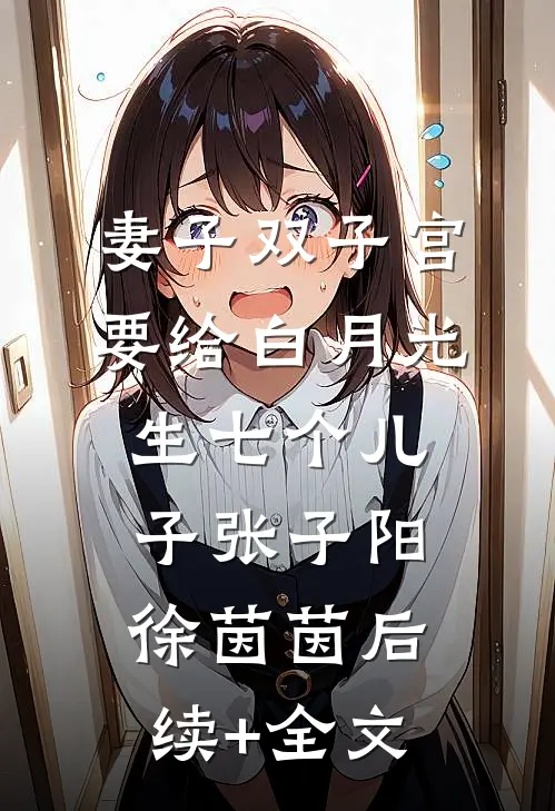 妻子双子宫要给白月光生七个儿子张子阳徐茵茵后续+全文