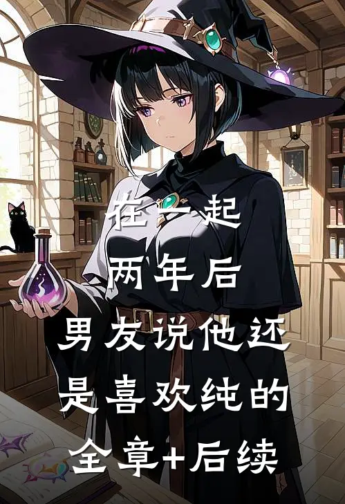 在一起两年后，男友说他还是喜欢纯的:全章+后续