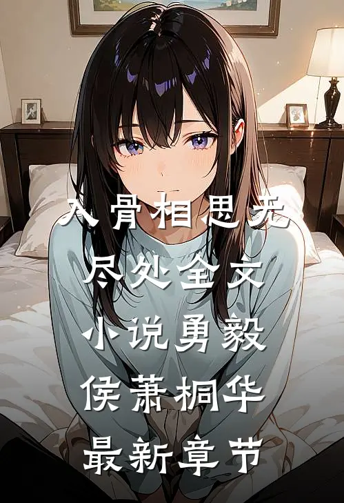 入骨相思无尽处全文小说勇毅侯萧桐华最新章节