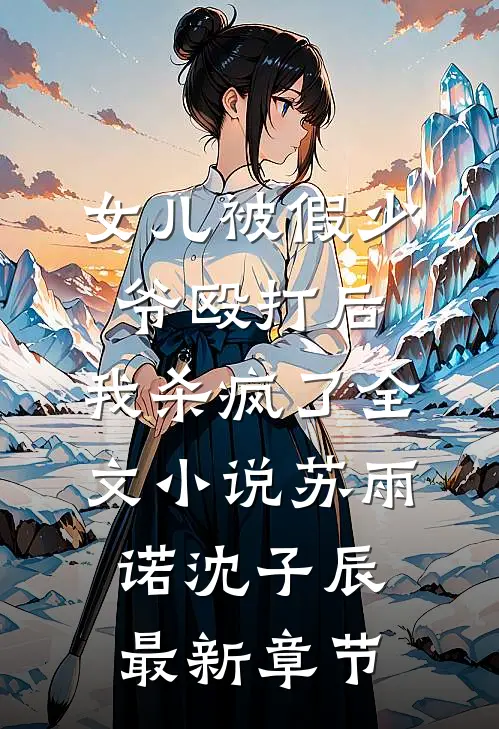 女儿被假少爷殴打后，我杀疯了全文小说苏雨诺沈子辰最新章节
