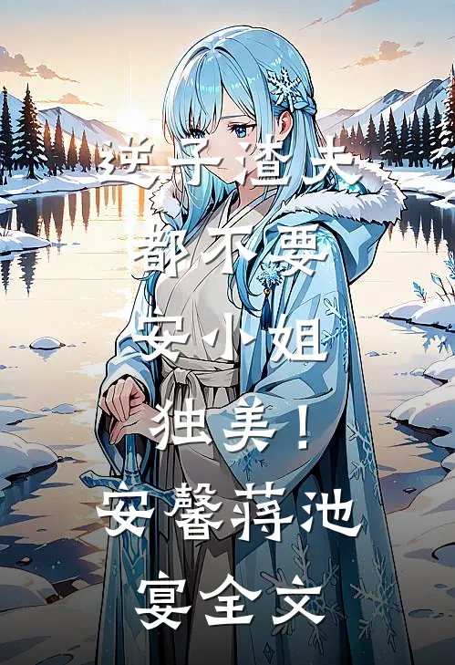 逆子渣夫都不要，安小姐独美！安馨蒋池宴全文