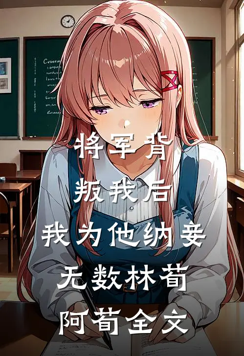 将军背叛我后，我为他纳妾无数林荀阿荀全文