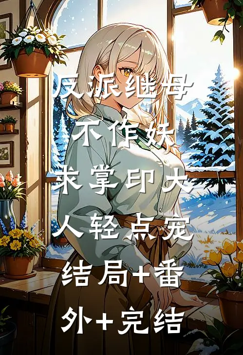 反派继母不作妖，求掌印大人轻点宠:结局+番外+完结