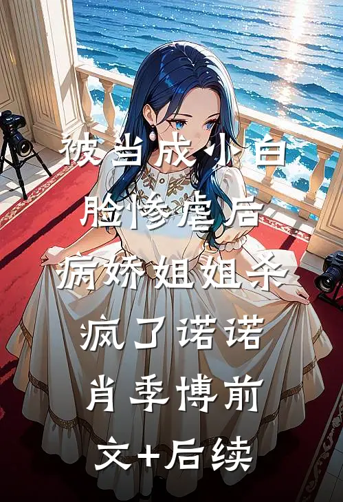 被当成小白脸惨虐后，病娇姐姐杀疯了诺诺肖季博前文+后续