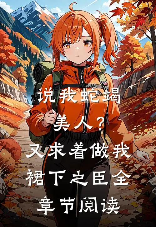 说我蛇竭美人？又求着做我裙下之臣全章节阅读