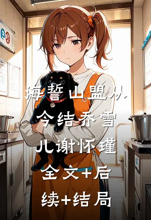 海誓山盟从今结乔雪儿谢怀瑾全文+后续+结局