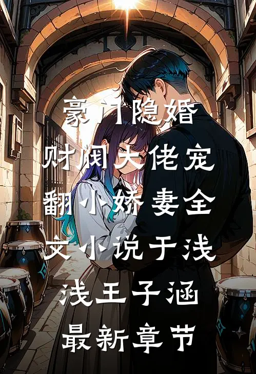 豪门隐婚，财阀大佬宠翻小娇妻全文小说于浅浅王子涵最新章节