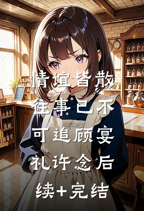 情谊皆散，往事已不可追顾宴礼许念后续+完结