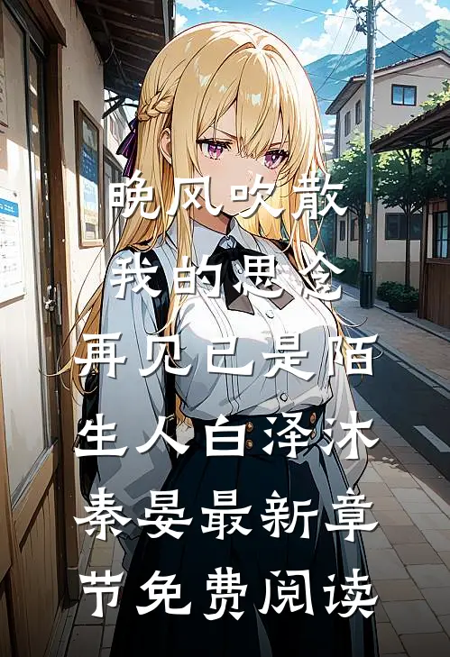 晚风吹散我的思念，再见已是陌生人白泽沐秦晏最新章节免费阅读