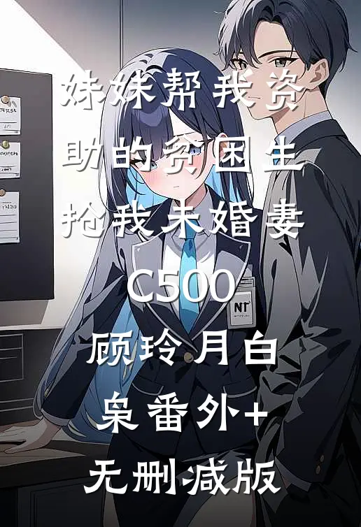 妹妹帮我资助的贫困生抢我未婚妻C500顾玲月白枭番外+无删减版