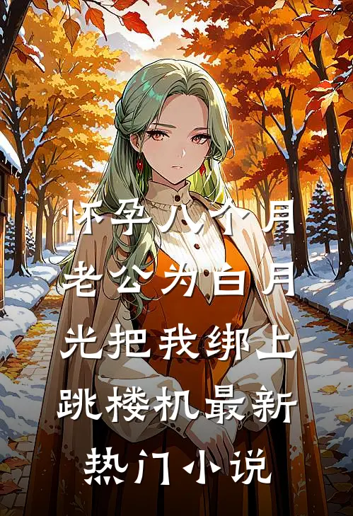 怀孕八个月，老公为白月光把我绑上跳楼机最新热门小说