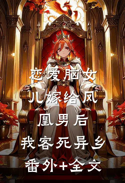 恋爱脑女儿嫁给凤凰男后，我客死异乡:(番外)+(全文)