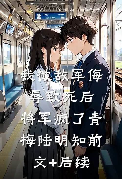 我被敌军侮辱致死后，将军疯了青梅陆明知前文+后续