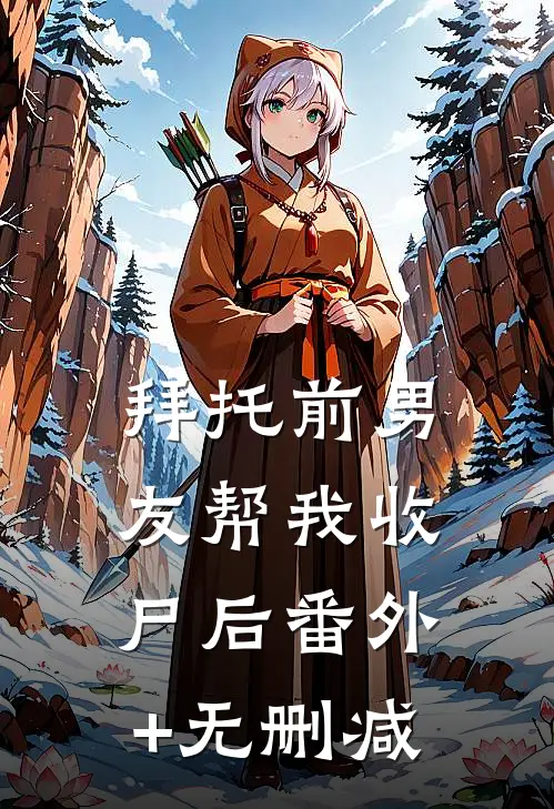 拜托前男友帮我收尸后番外+无删减