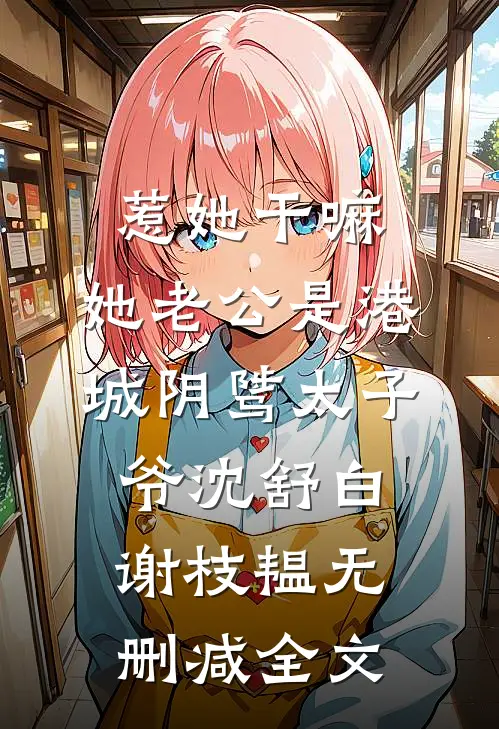 惹她干嘛，她老公是港城阴骘太子爷沈舒白谢枝韫无删减全文