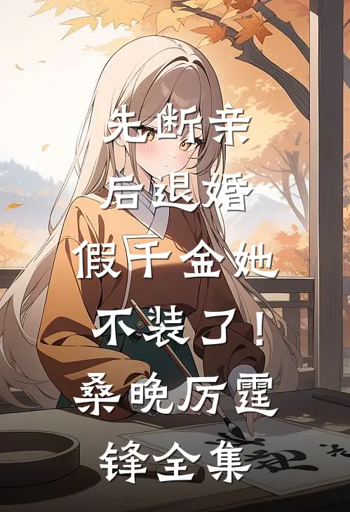 先断亲，后退婚，假千金她不装了！桑晚厉霆锋 全集