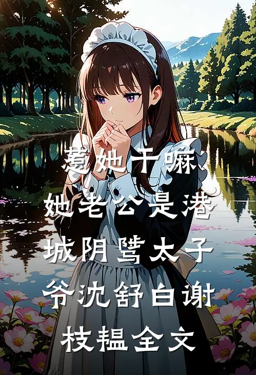 惹她干嘛，她老公是港城阴骘太子爷沈舒白谢枝韫全文