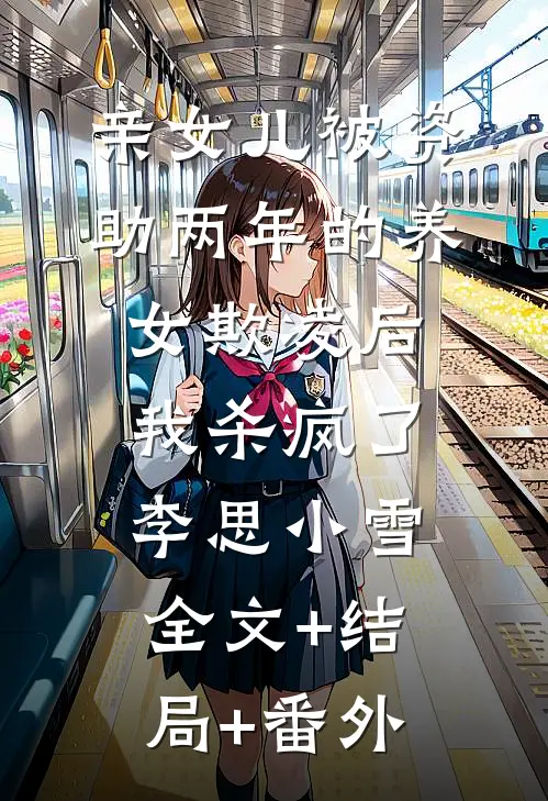亲女儿被资助两年的养女欺凌后，我杀疯了李思小雪全文+结局+番外