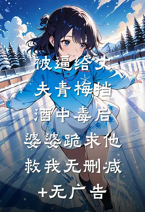 被逼给丈夫青梅挡酒中毒后，婆婆跪求他救我无删减+无广告