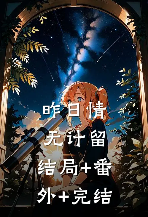 昨日情无计留:结局+番外+完结