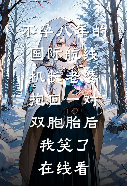 不孕八年的国际航线机长老婆抱回一对双胞胎后，我笑了在线看