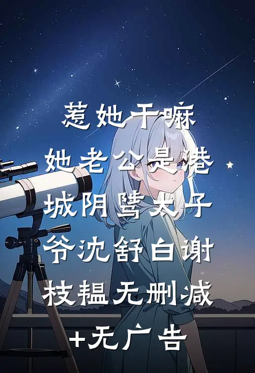 惹她干嘛，她老公是港城阴骘太子爷沈舒白谢枝韫无删减+无广告
