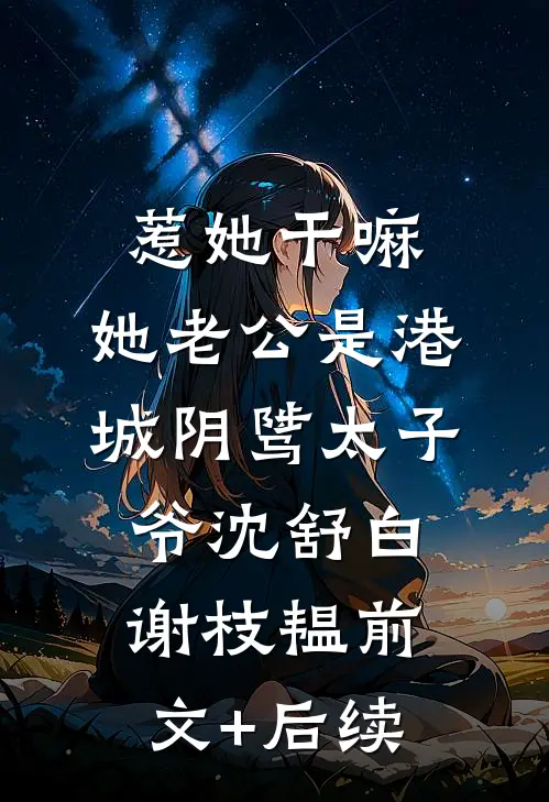 惹她干嘛，她老公是港城阴骘太子爷沈舒白谢枝韫前文+后续