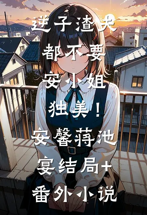 逆子渣夫都不要，安小姐独美！安馨蒋池宴结局+番外小说