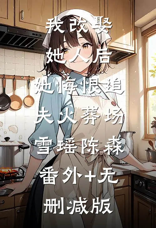 我改娶她人后，她悔恨追夫火葬场雪瑶陈森:番外+无删减版