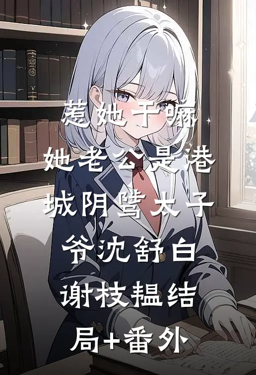 惹她干嘛，她老公是港城阴骘太子爷沈舒白谢枝韫结局+番外