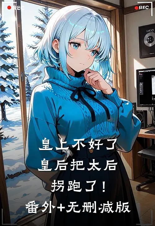 皇上不好了，皇后把太后拐跑了！番外+无删减版