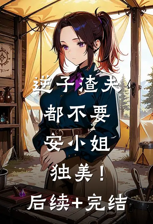 逆子渣夫都不要，安小姐独美！后续+完结