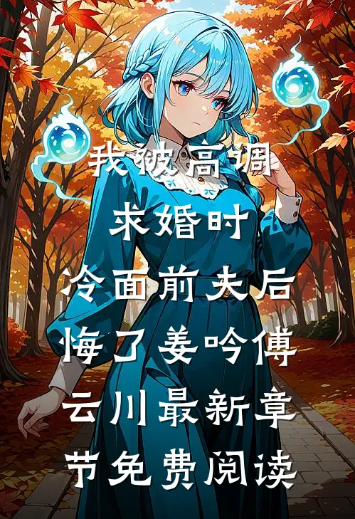 我被高调求婚时，冷面前夫后悔了姜吟傅云川最新章节免费阅读