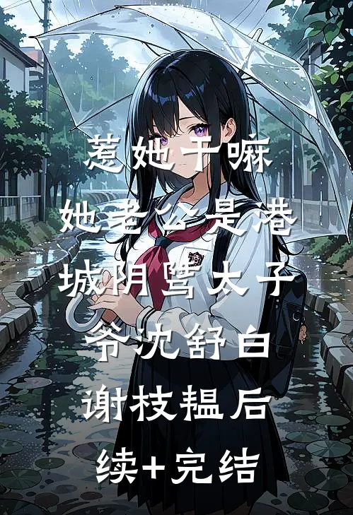 惹她干嘛，她老公是港城阴骘太子爷沈舒白谢枝韫后续+完结