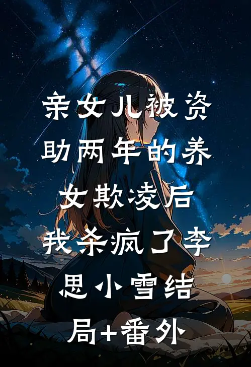 亲女儿被资助两年的养女欺凌后，我杀疯了李思小雪结局+番外