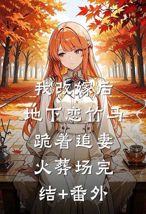 我改嫁后，地下恋竹马跪着追妻火葬场完结+番外