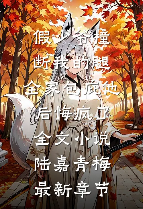 假少爷撞断我的腿，全家包庇他后悔疯了全文小说陆嘉青梅最新章节