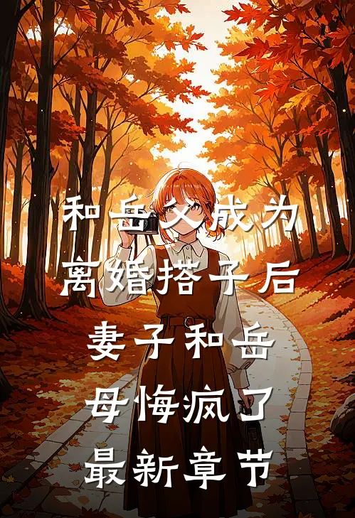和岳父成为离婚搭子后，妻子和岳母悔疯了最新章节