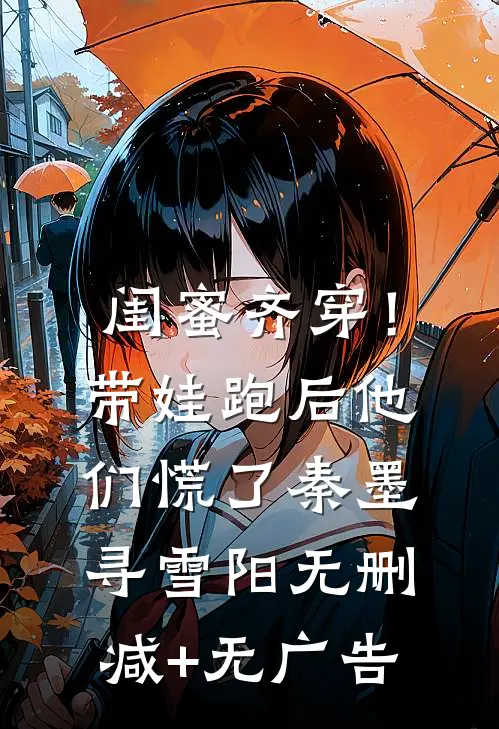 闺蜜齐穿！带娃跑后他们慌了秦墨寻雪阳无删减+无广告