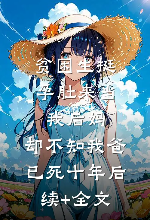 贫困生挺孕肚来当我后妈，却不知我爸已死十年后续+全文
