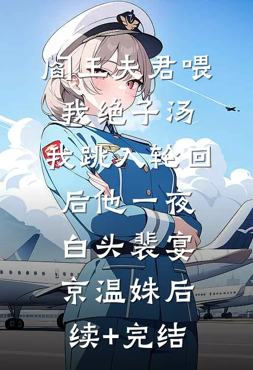 阎王夫君喂我绝子汤，我跳入轮回后他一夜白头裴宴京温姝后续+完结