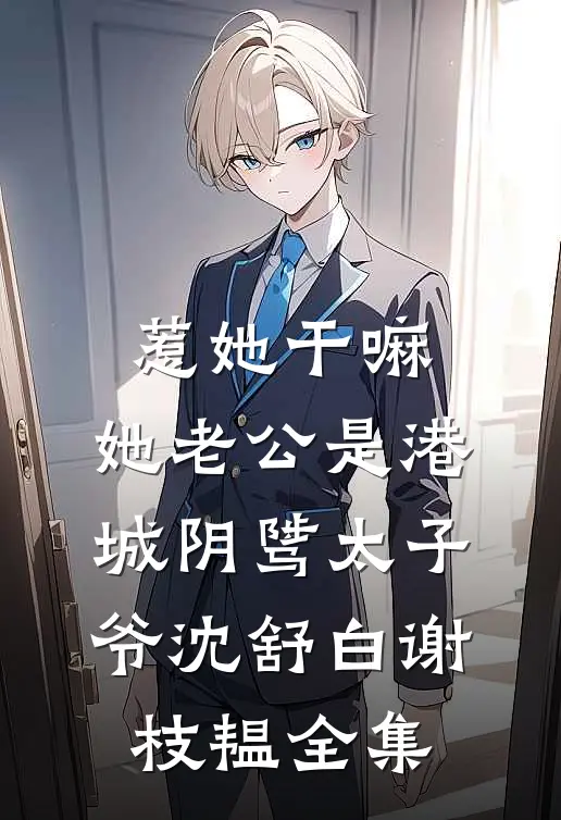 惹她干嘛，她老公是港城阴骘太子爷沈舒白谢枝韫 全集