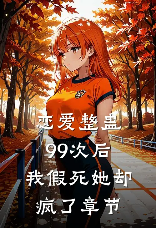 恋爱整蛊99次后，我假死她却疯了章节