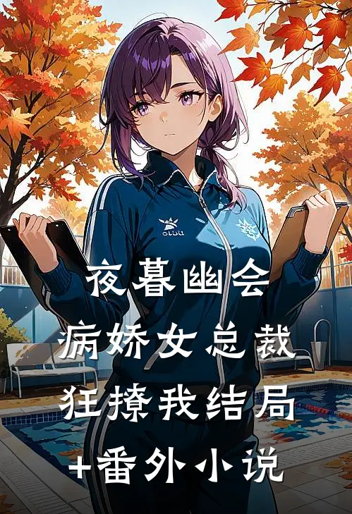 夜暮幽会，病娇女总裁狂撩我结局+番外小说