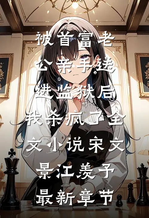 被首富老公亲手送进监狱后，我杀疯了全文小说宋文景江羡予最新章节
