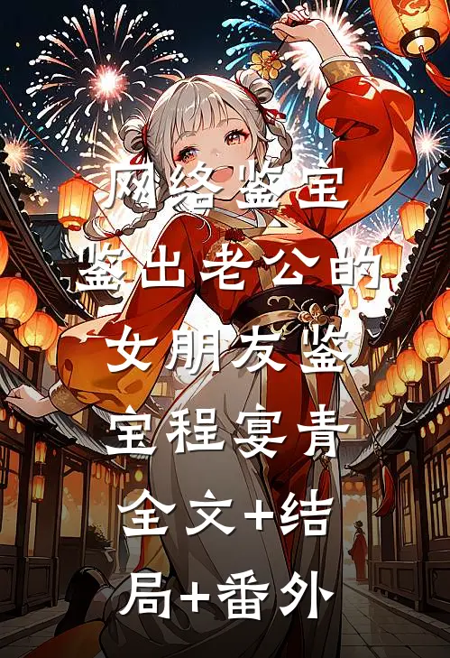网络鉴宝，鉴出老公的女朋友鉴宝程宴青:全文+结局+番外
